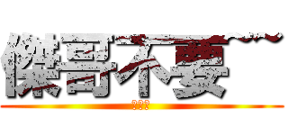 傑哥不要~~ (花惹發)