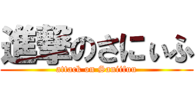 進撃のさにぃふ (attack on Saniifuu)