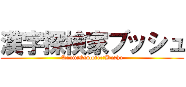 漢字探検家ブッシュ (Kanji　Explorer　Bushu)