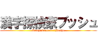 漢字探検家ブッシュ (Kanji　Explorer　Bushu)