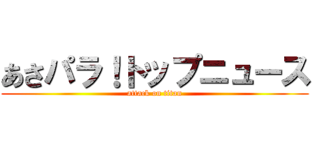 あさパラ！トップニュース (attack on titan)