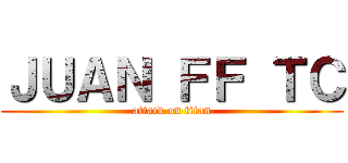 ＪＵＡＮ ＦＦ ＴＣ (attack on titan)