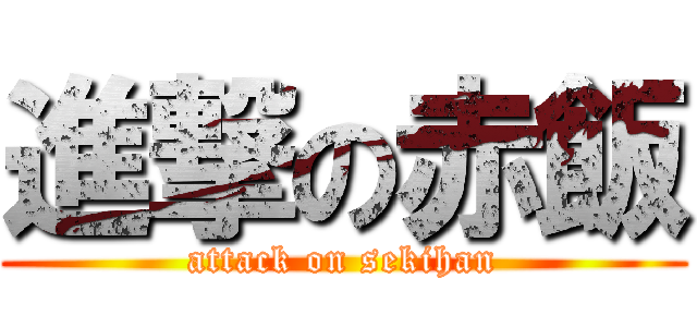 進撃の赤飯 (attack on sekihan)