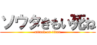 ソウタきもい死ね (attack on titan)