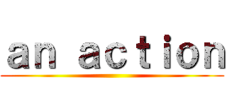 ａｎ ａｃｔｉｏｎ ()