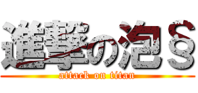 進撃の泡§ (attack on titan)