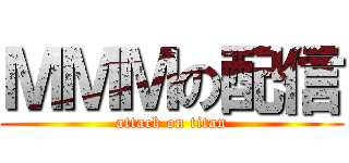 ＭＭＭの配信 (attack on titan)