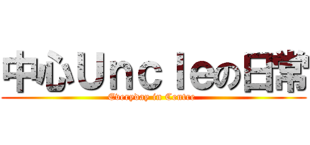 中心Ｕｎｃｌｅの日常 (Everyday in Centre )