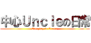 中心Ｕｎｃｌｅの日常 (Everyday in Centre )
