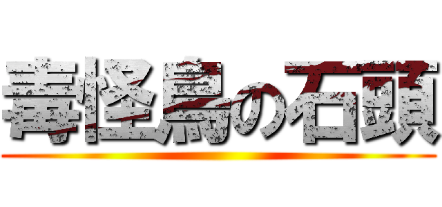 毒怪鳥の石頭 ()