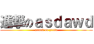 進撃のａｓｄａｗｄ (attack on yretw)