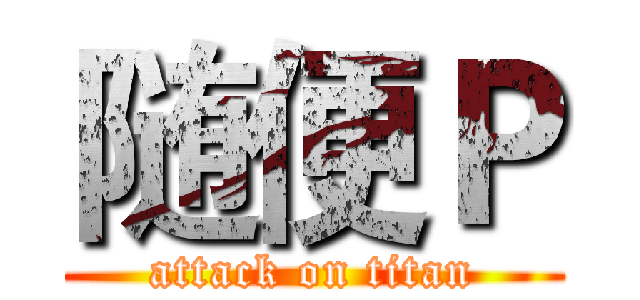 随便Ｐ (attack on titan)