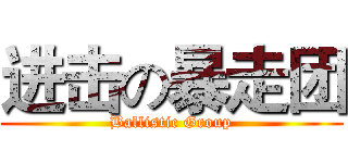 进击の暴走团 (Ballistic Group)