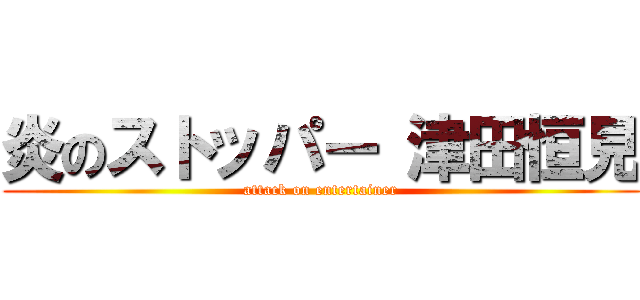 炎のストッパー 津田恒見 (attack on entertainer)