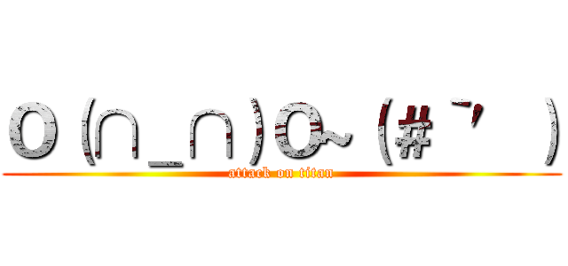 Ｏ（∩＿∩）Ｏ~（＃‵′） (attack on titan)