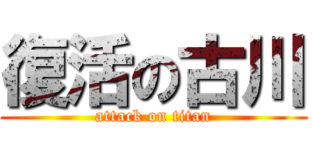 復活の古川 (attack on titan)