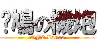 戇鳩の機炮 (ON9 Lauoo)