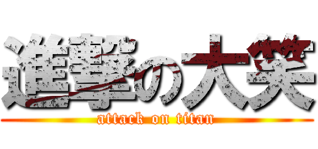 進撃の大笑 (attack on titan)