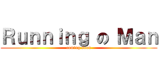 Ｒｕｎｎｉｎｇ の Ｍａｎ (coming soon)