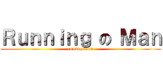 Ｒｕｎｎｉｎｇ の Ｍａｎ (coming soon)
