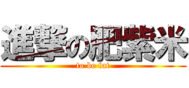 進撃の肥紫米 (to be fat)