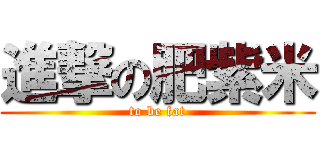 進撃の肥紫米 (to be fat)