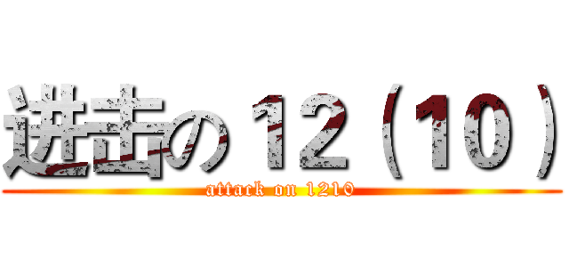 进击の１２（１０） (attack on 1210)
