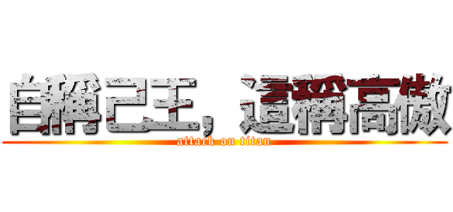 自稱己王，這稱高傲 (attack on titan)