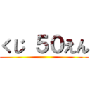 くじ ５０えん ()