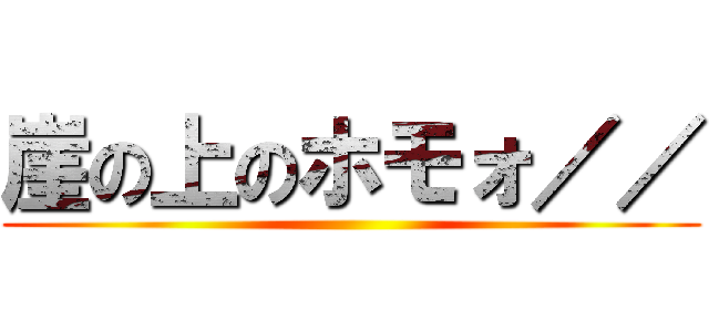 崖の上のホモォ／／ ()