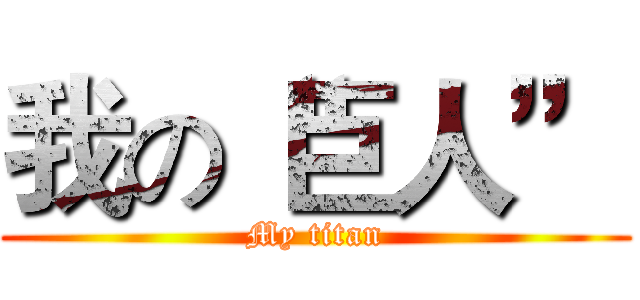 我の“巨人” (My titan)