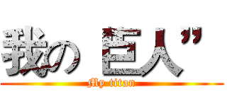 我の“巨人” (My titan)