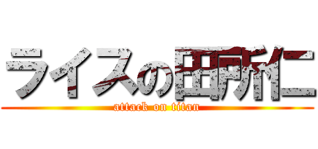 ライスの田所仁 (attack on titan)