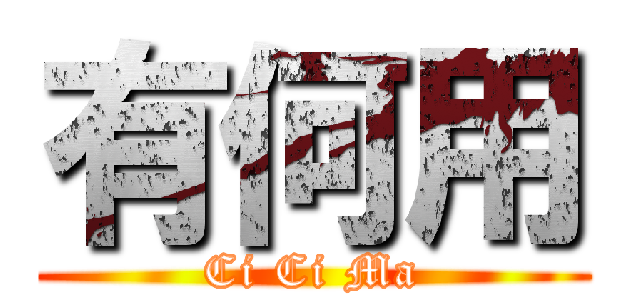 有何用 (Ci Ci Ma)