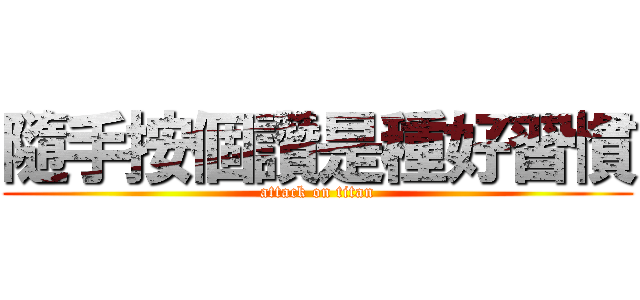 隨手按個讚是種好習慣 (attack on titan)