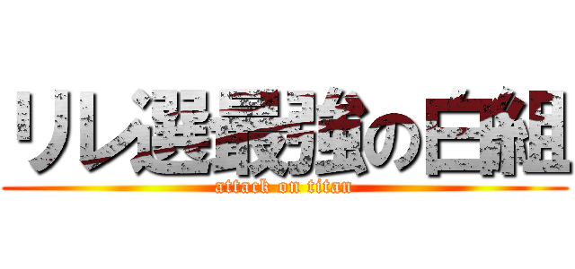 リレ選最強の白組 (attack on titan)