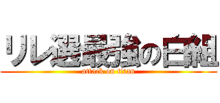 リレ選最強の白組 (attack on titan)