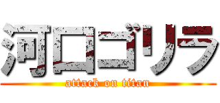 河口ゴリラ (attack on titan)