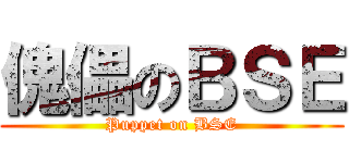 傀儡のＢＳＥ (Puppet on BSE)