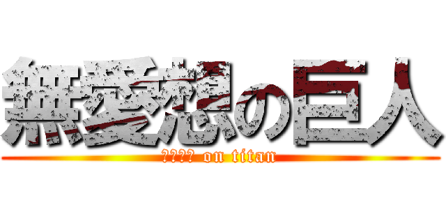 無愛想の巨人 (ワッツ？ on titan)