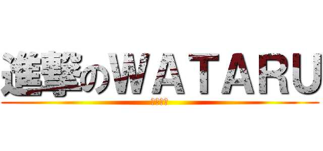 進撃のＷＡＴＡＲＵ (わたるー)