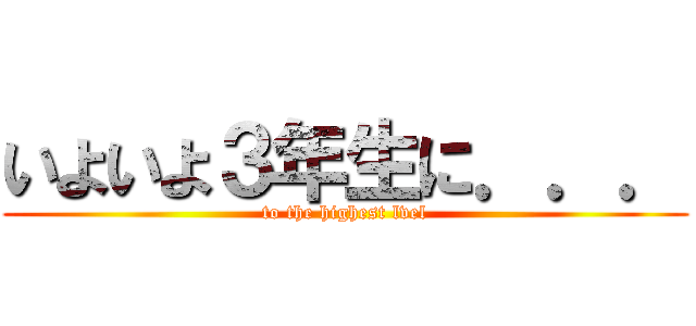 いよいよ３年生に．．． (to the highest lvel)