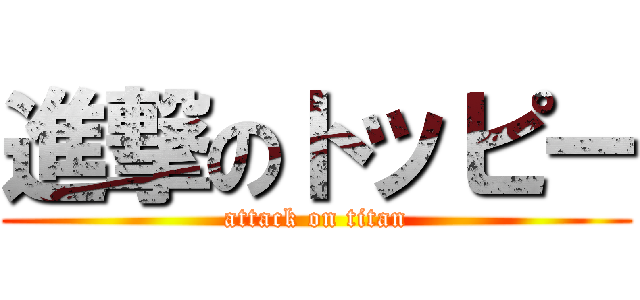 進撃のトッピー (attack on titan)