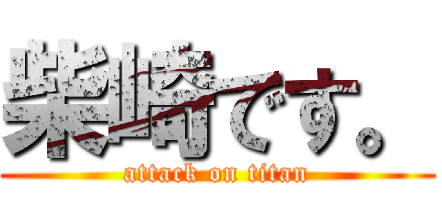 柴崎です。 (attack on titan)