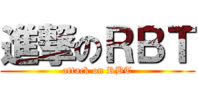 進撃のＲＢＴ (attack on RBT)