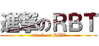 進撃のＲＢＴ (attack on RBT)