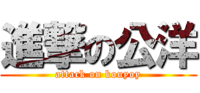 進撃の公洋 (attack on kouyoy)