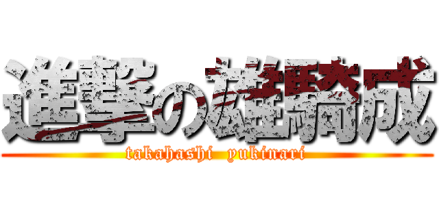 進撃の雄騎成 (takahashi  yukinari)