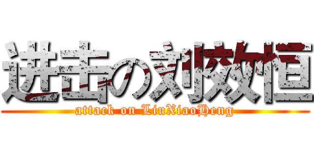 进击の刘效恒 (attack on LiuXiaoHeng)