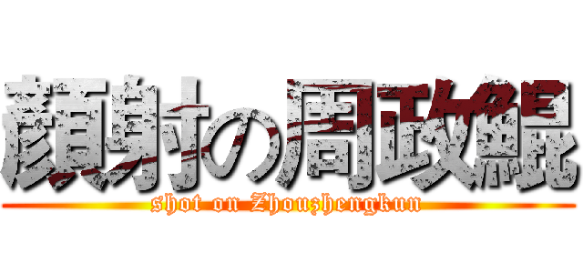 顏射の周政鯤 (shot on Zhouzhengkun)